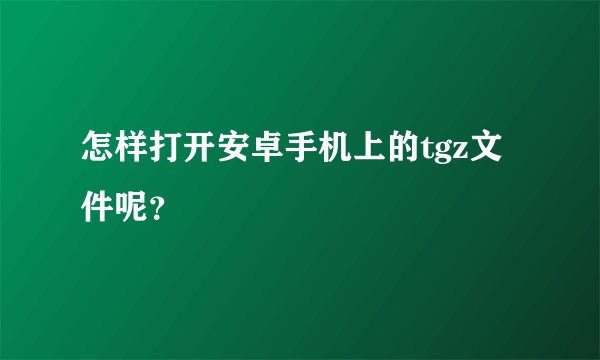 怎样打开安卓手机上的tgz文件呢？