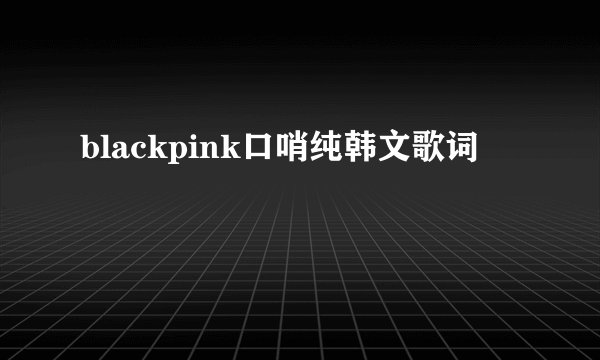 blackpink口哨纯韩文歌词
