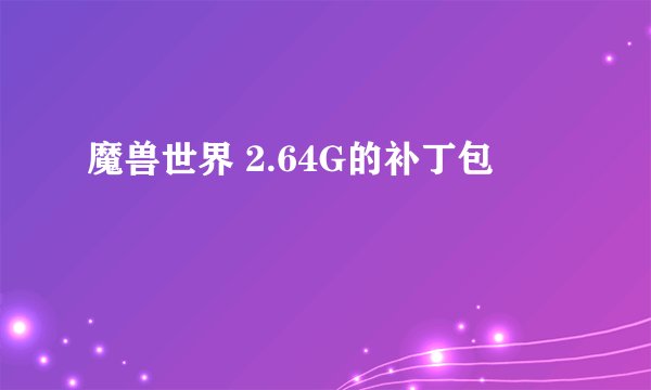 魔兽世界 2.64G的补丁包