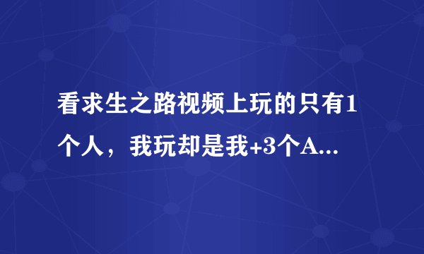 看求生之路视频上玩的只有1个人，我玩却是我+3个AI，怎么把AI弄掉