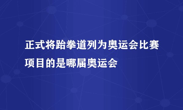 正式将跆拳道列为奥运会比赛项目的是哪届奥运会