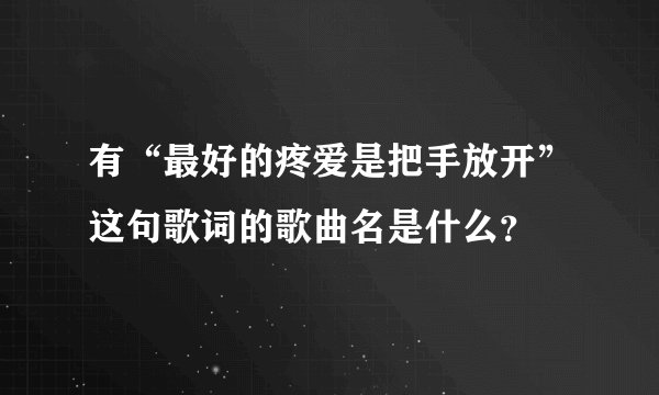 有“最好的疼爱是把手放开”这句歌词的歌曲名是什么？