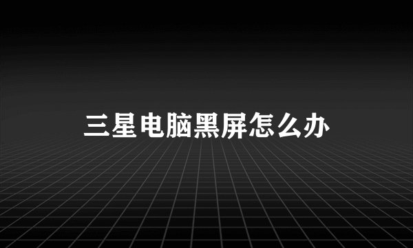 三星电脑黑屏怎么办