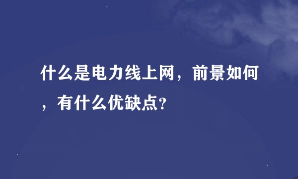 什么是电力线上网，前景如何，有什么优缺点？