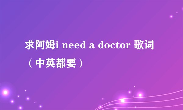 求阿姆i need a doctor 歌词（中英都要）