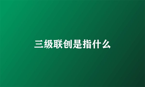 三级联创是指什么