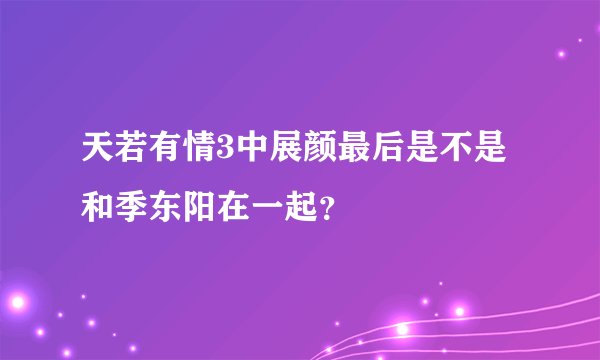 天若有情3中展颜最后是不是和季东阳在一起？