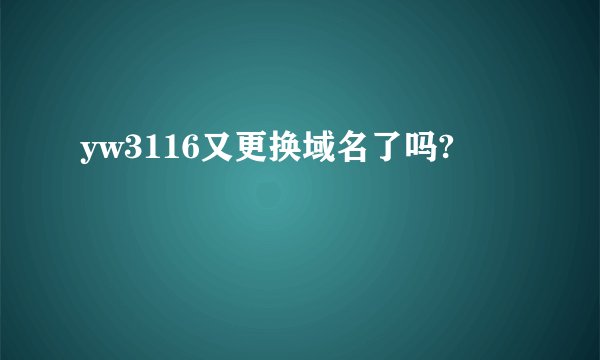 yw3116又更换域名了吗?