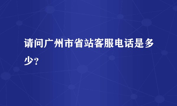 请问广州市省站客服电话是多少?