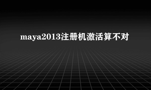 maya2013注册机激活算不对