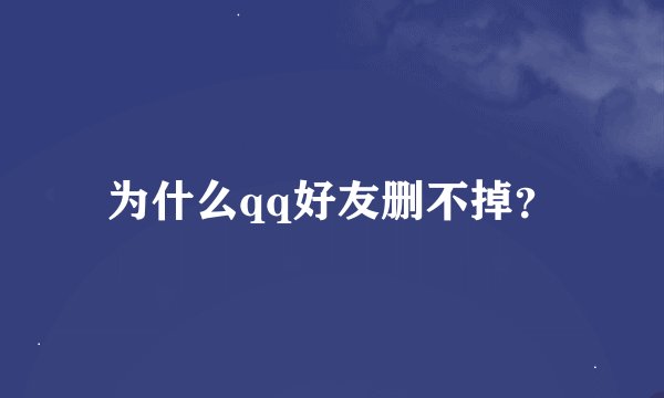 为什么qq好友删不掉？