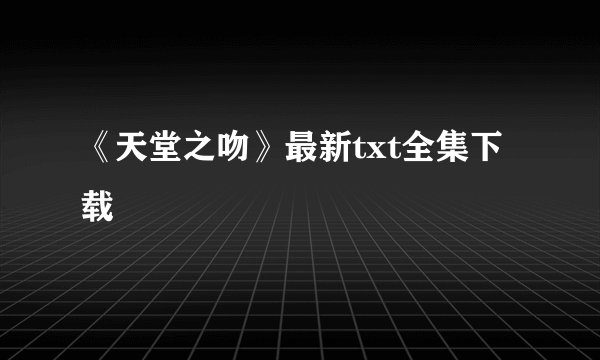 《天堂之吻》最新txt全集下载