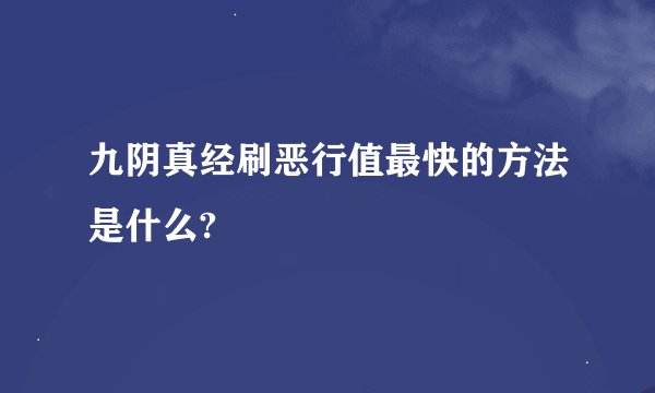 九阴真经刷恶行值最快的方法是什么?