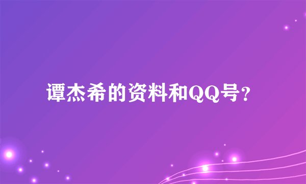 谭杰希的资料和QQ号？