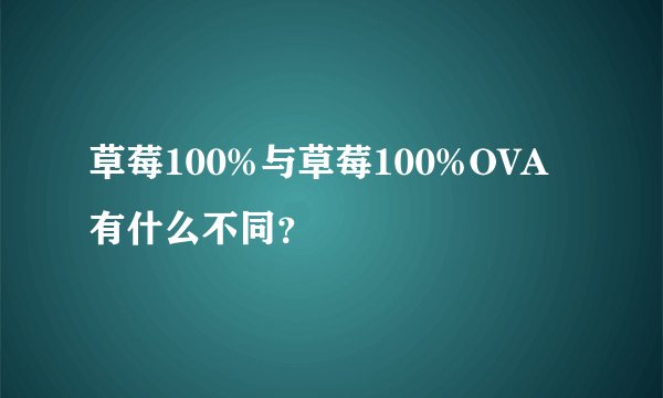 草莓100%与草莓100%OVA有什么不同？