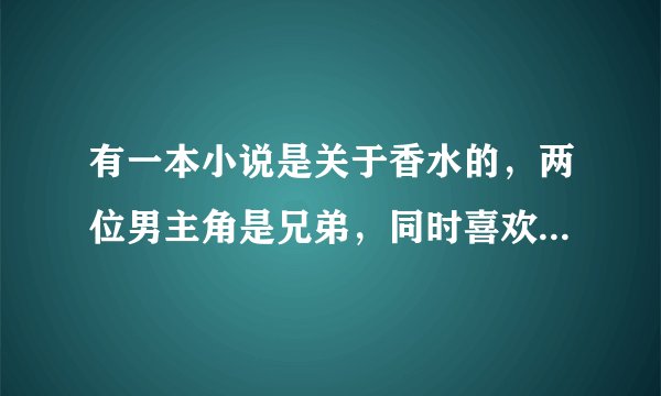 有一本小说是关于香水的，两位男主角是兄弟，同时喜欢上女主角等等，名字我忘了，希望大家告诉我名字，谢