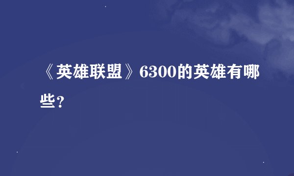 《英雄联盟》6300的英雄有哪些？