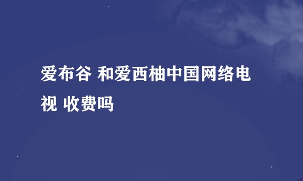 爱布谷 和爱西柚中国网络电视 收费吗