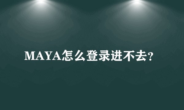 MAYA怎么登录进不去？