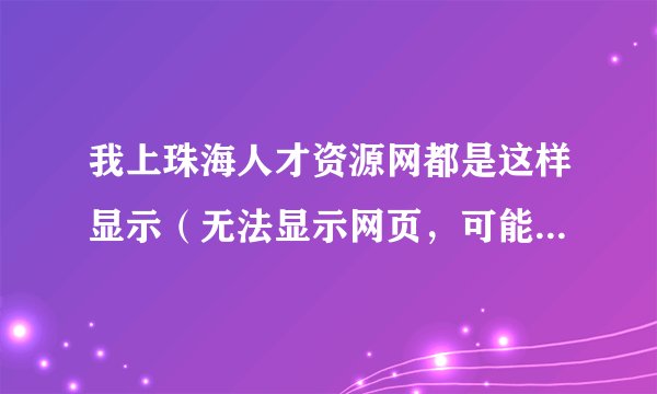 我上珠海人才资源网都是这样显示（无法显示网页，可能是网络问题或DNS错误！）这是怎么回事呢？？