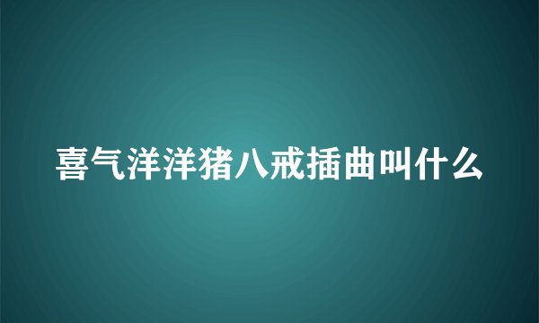 喜气洋洋猪八戒插曲叫什么