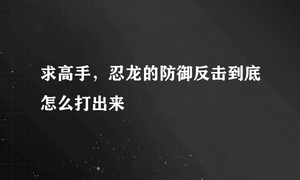 求高手，忍龙的防御反击到底怎么打出来
