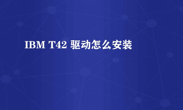 IBM T42 驱动怎么安装