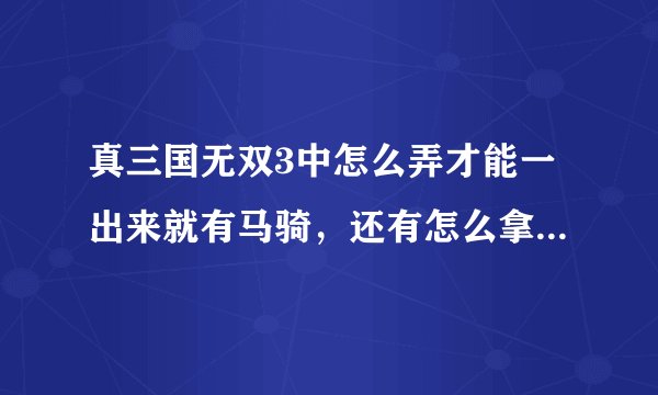 真三国无双3中怎么弄才能一出来就有马骑，还有怎么拿到马镫那一篮的道具