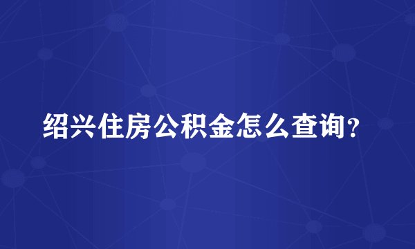 绍兴住房公积金怎么查询？