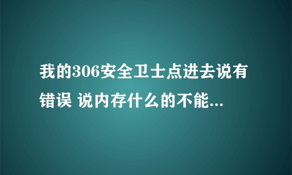 我的306安全卫士点进去说有错误 说内存什么的不能read是怎么回事