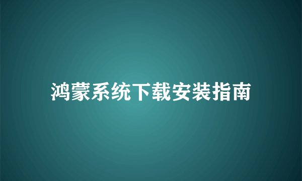 鸿蒙系统下载安装指南