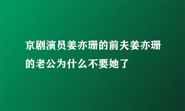 京剧演员姜亦珊的前夫姜亦珊的老公为什么不要她了