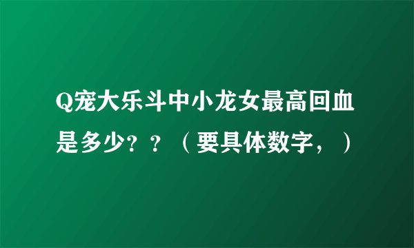 Q宠大乐斗中小龙女最高回血是多少？？（要具体数字，）