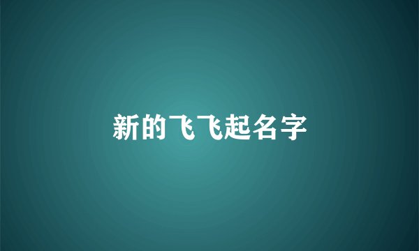 新的飞飞起名字