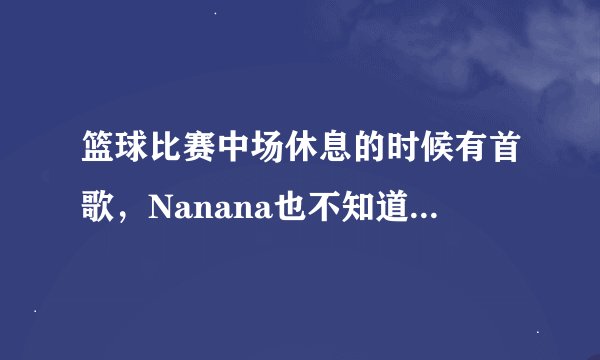 篮球比赛中场休息的时候有首歌，Nanana也不知道是Lalalala，很欢快的女声。求名字。