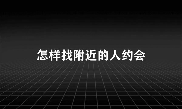 怎样找附近的人约会