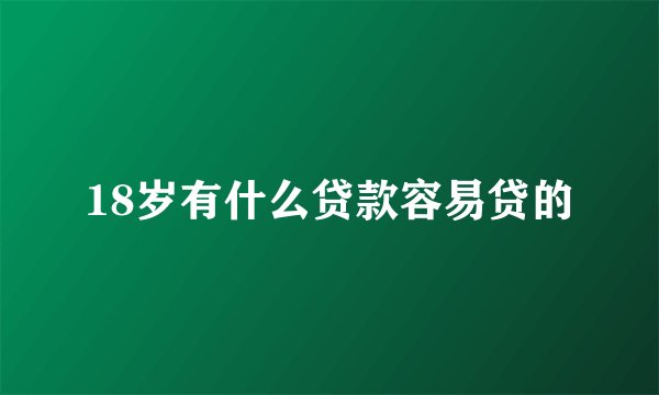 18岁有什么贷款容易贷的