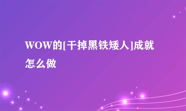 WOW的[干掉黑铁矮人]成就怎么做