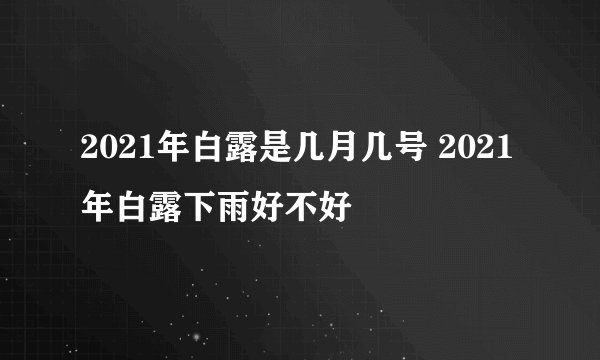 2021年白露是几月几号 2021年白露下雨好不好