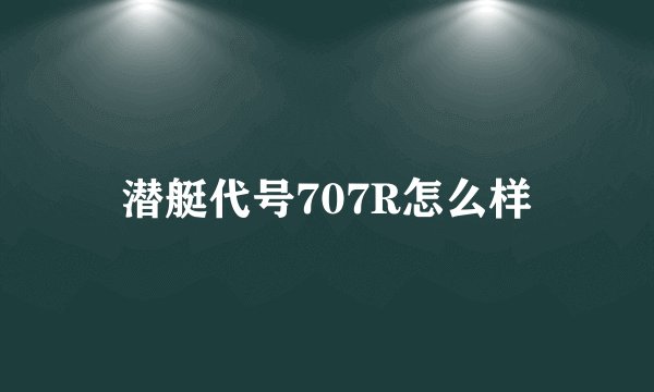 潜艇代号707R怎么样