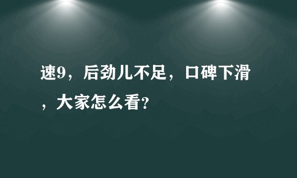 速9，后劲儿不足，口碑下滑，大家怎么看？