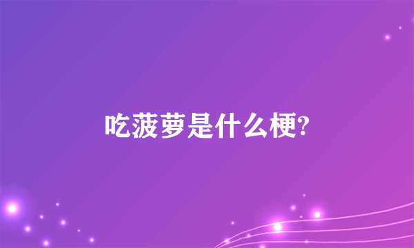 吃菠萝是什么梗?