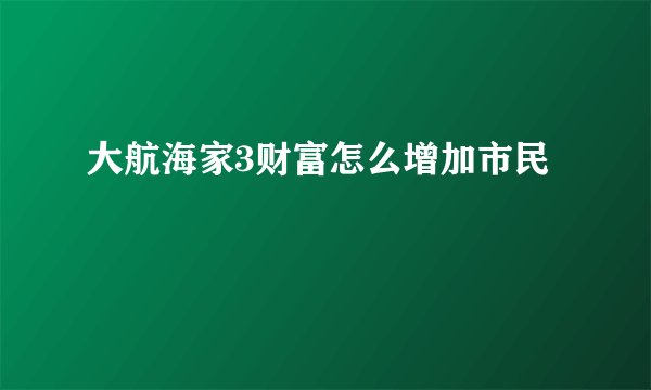 大航海家3财富怎么增加市民