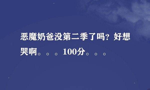 恶魔奶爸没第二季了吗？好想哭啊。。。100分。。。