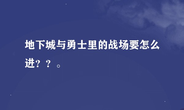 地下城与勇士里的战场要怎么进？？。
