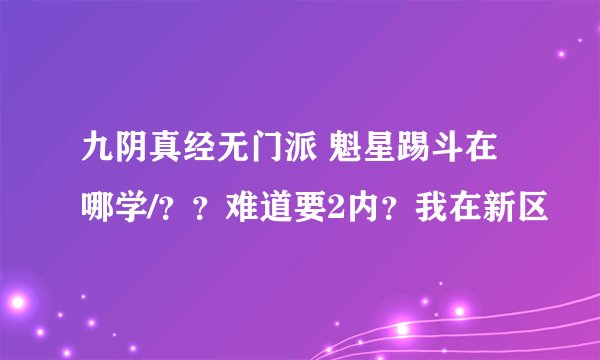 九阴真经无门派 魁星踢斗在哪学/？？难道要2内？我在新区