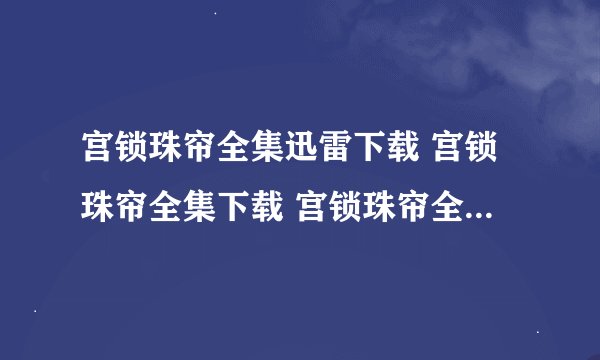 宫锁珠帘全集迅雷下载 宫锁珠帘全集下载 宫锁珠帘全集1-40集在线观看