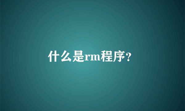 什么是rm程序？