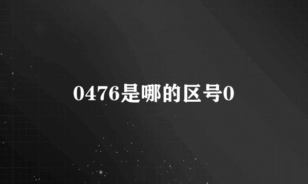 0476是哪的区号0