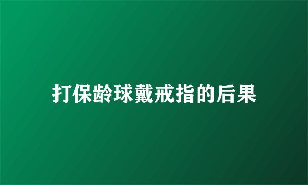 打保龄球戴戒指的后果